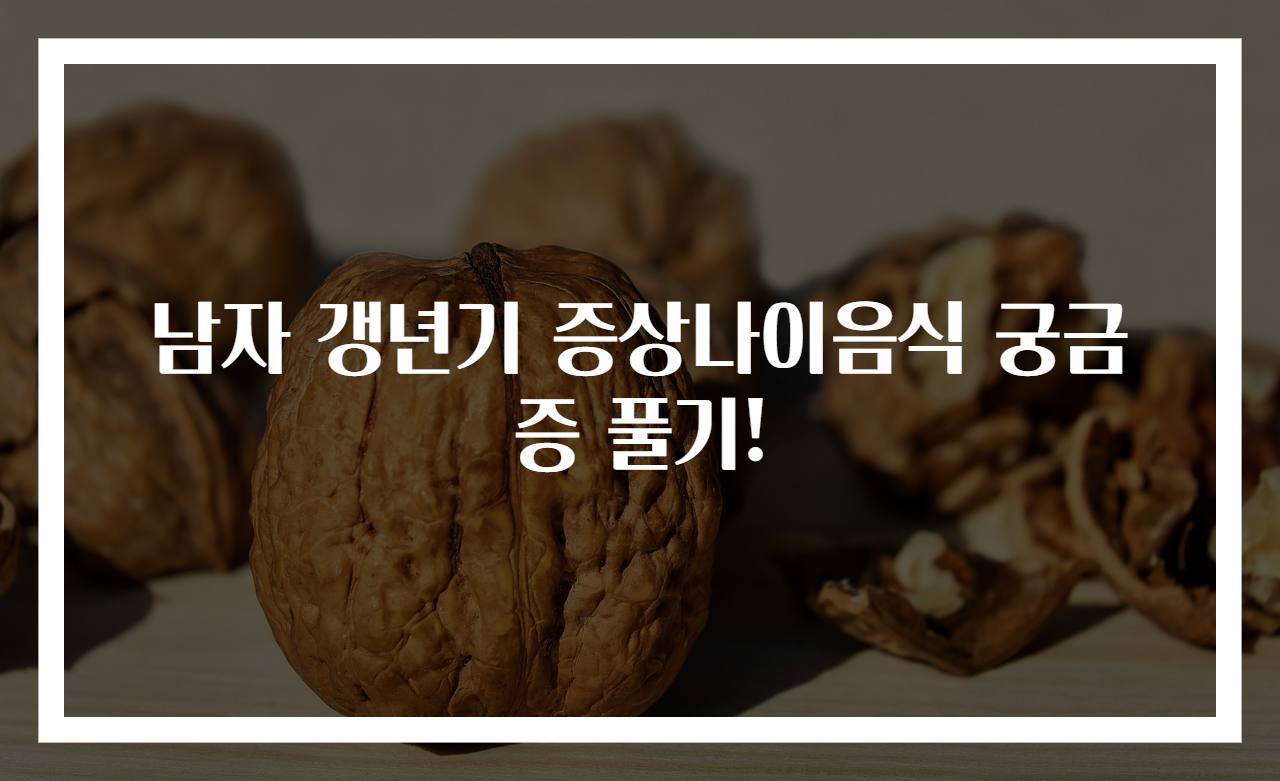 남자 갱년기 증상나이음식 궁금증 풀기!