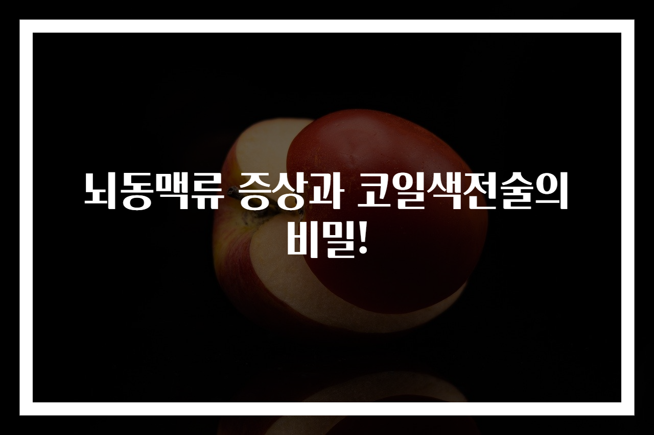 뇌동맥류 증상과 코일색전술의 비밀!