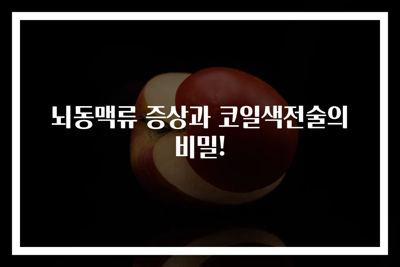 뇌동맥류 증상과 코일색전술의 비밀!