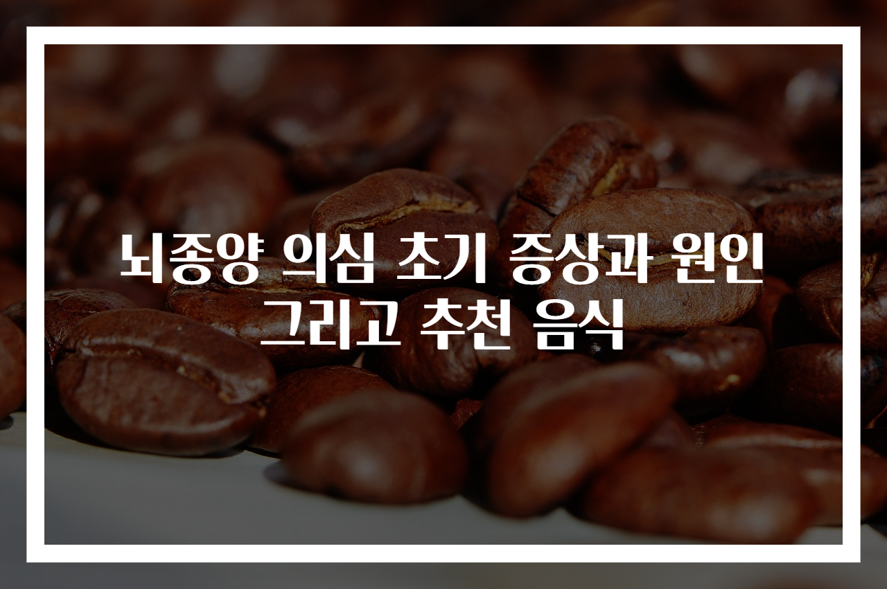 뇌종양 의심 초기 증상과 원인 그리고 추천 음식