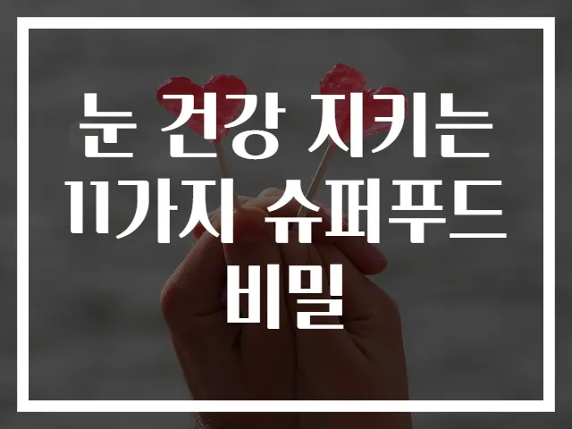 눈 건강 지키는 11가지 슈퍼푸드 비밀