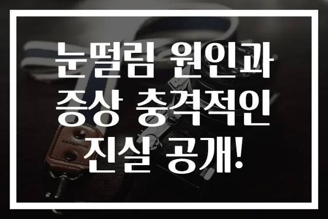 눈떨림 원인과 증상 충격적인 진실 공개!