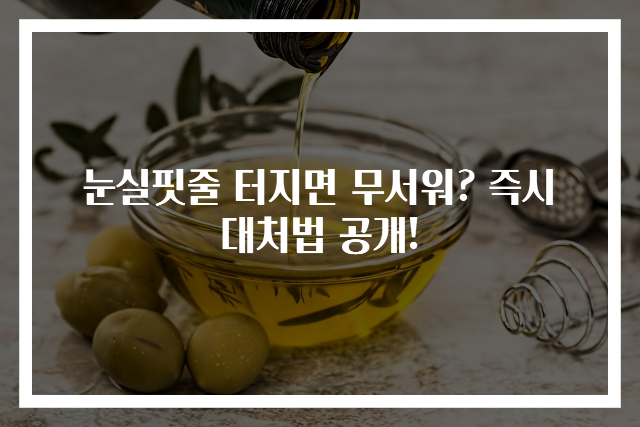 눈실핏줄 터지면 무서워? 즉시 대처법 공개!