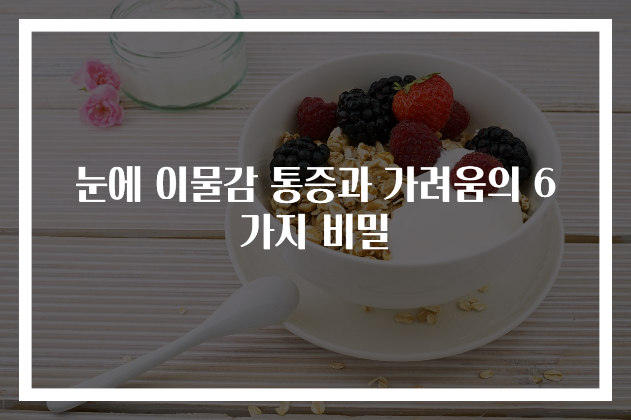눈에 이물감 통증과 가려움의 6가지 비밀