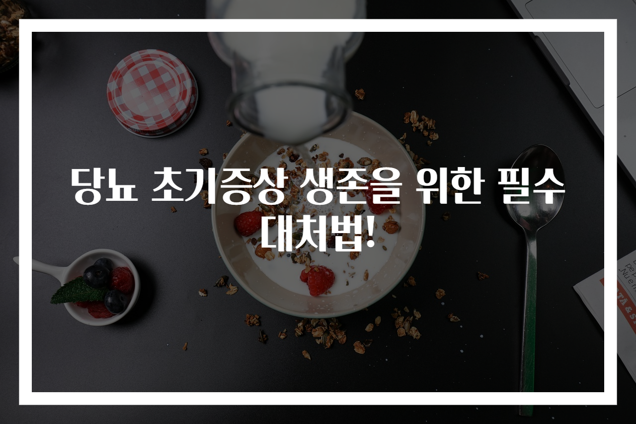 당뇨 초기증상 생존을 위한 필수 대처법!