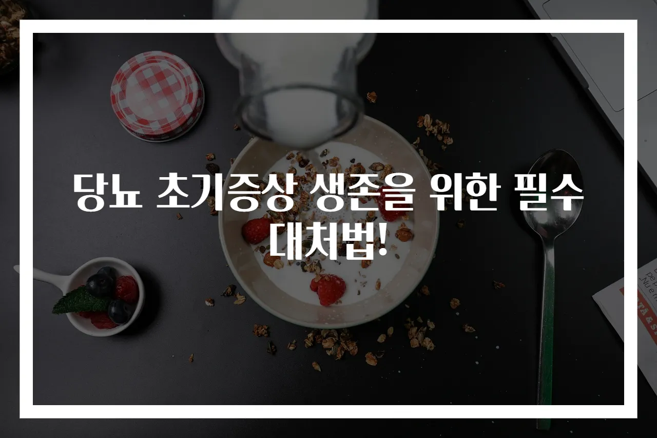 당뇨 초기증상 생존을 위한 필수 대처법!