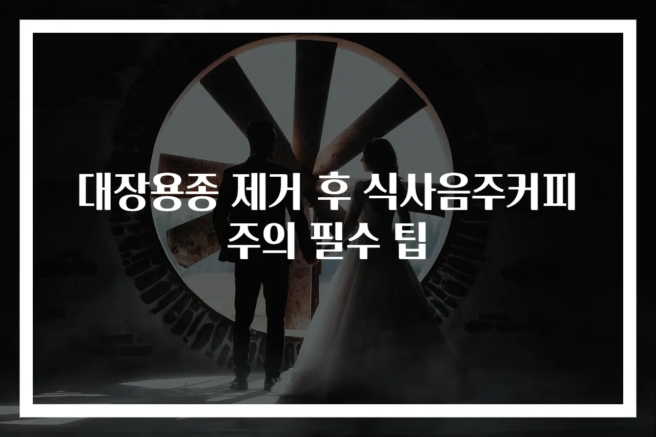 대장용종 제거 후 식사음주커피 주의 필수 팁