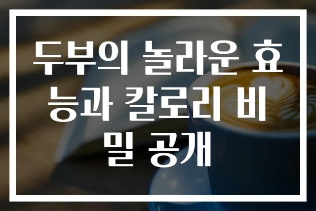 두부의 놀라운 효능과 칼로리 비밀 공개