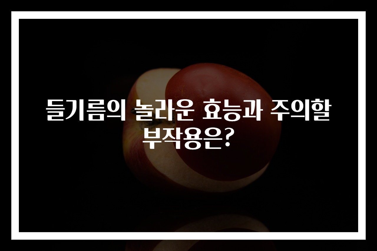들기름의 놀라운 효능과 주의할 부작용은?