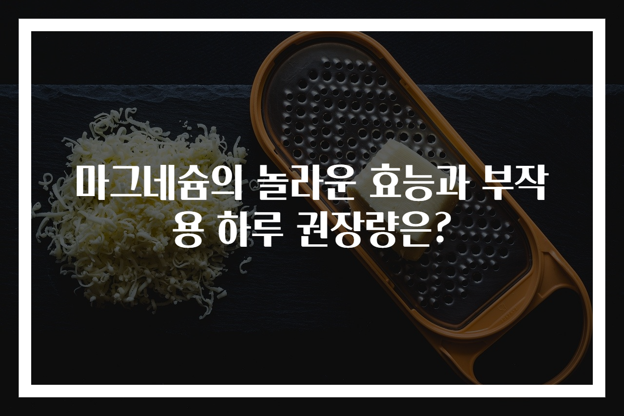 마그네슘의 놀라운 효능과 부작용 하루 권장량은?