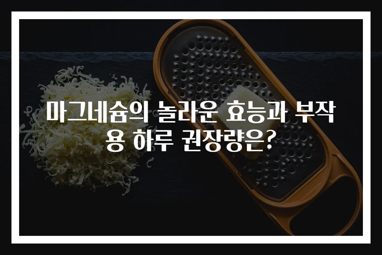 마그네슘의 놀라운 효능과 부작용 하루 권장량은?