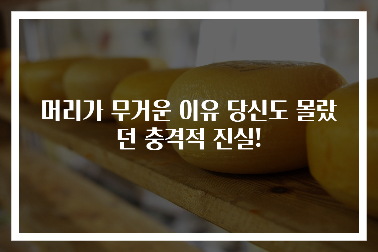 머리가 무거운 이유 당신도 몰랐던 충격적 진실!