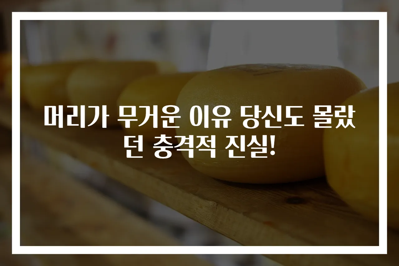 머리가 무거운 이유 당신도 몰랐던 충격적 진실!