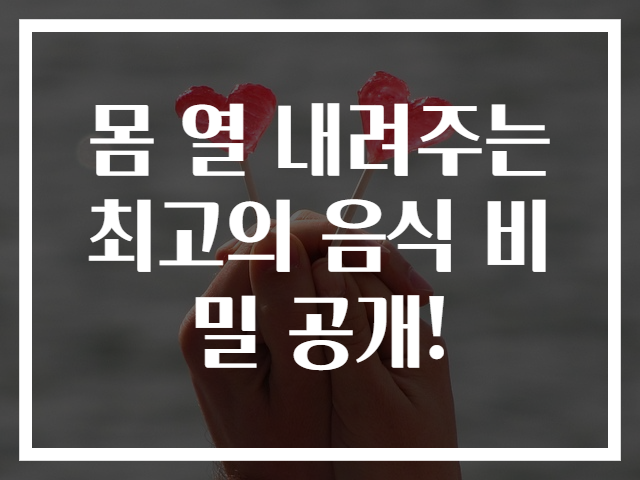 몸 열 내려주는 최고의 음식 비밀 공개!