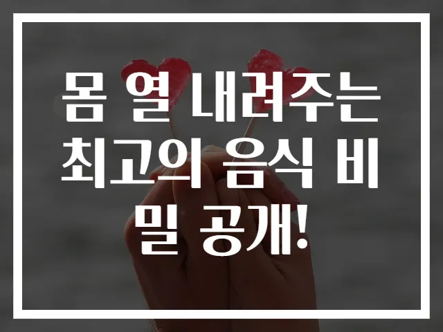 몸 열 내려주는 최고의 음식 비밀 공개!