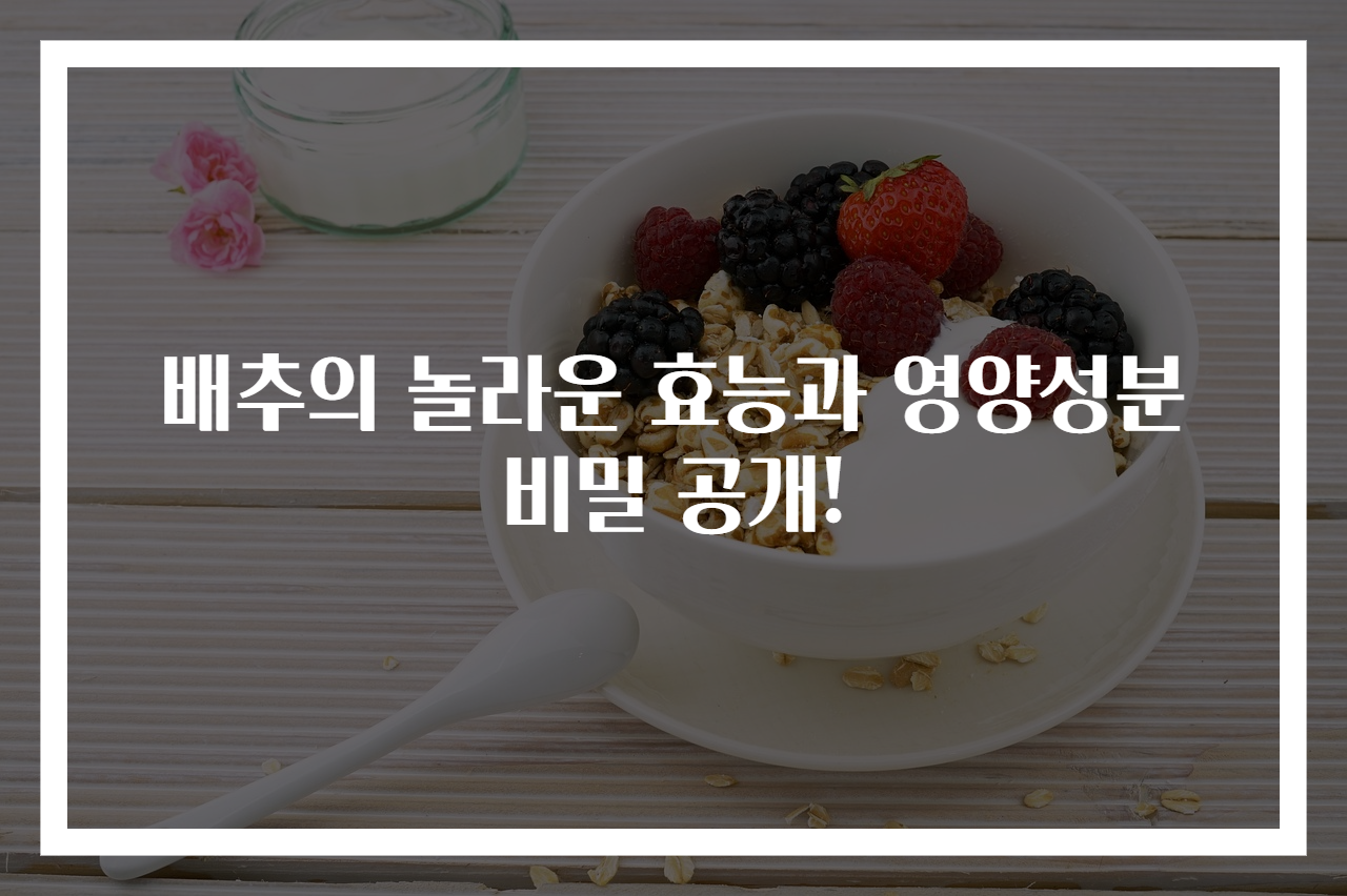 배추의 놀라운 효능과 영양성분 비밀 공개!