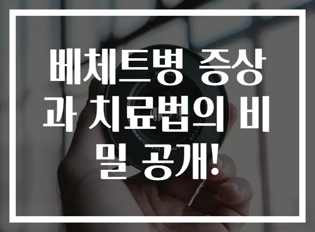 베체트병 증상과 치료법의 비밀 공개!