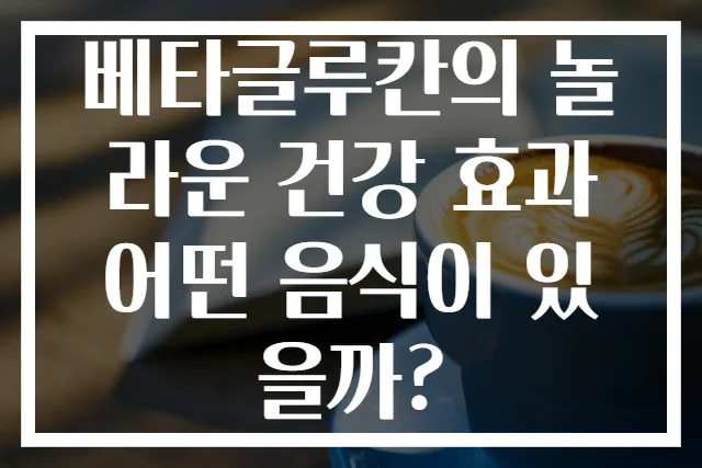 베타글루칸의 놀라운 건강 효과 어떤 음식이 있을까?