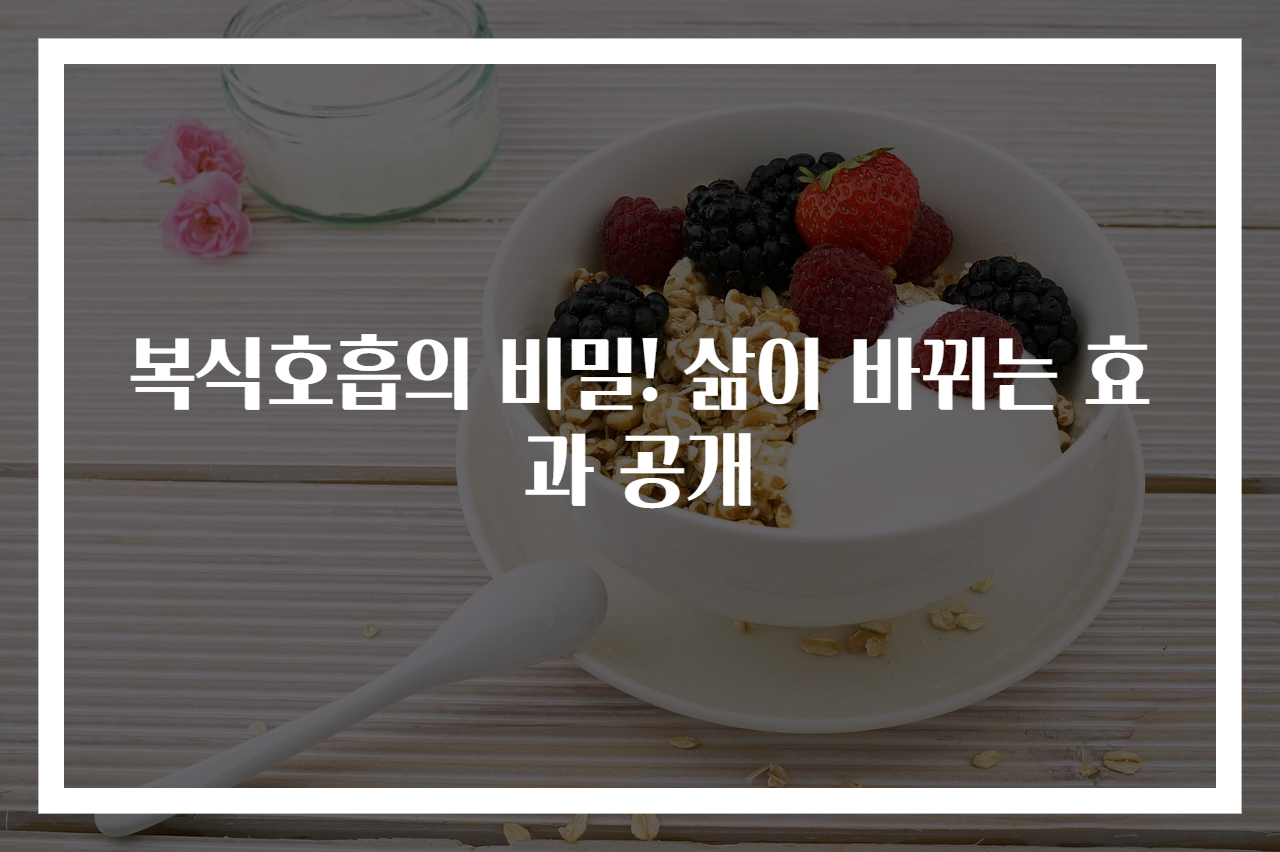 복식호흡의 비밀! 삶이 바뀌는 효과 공개
