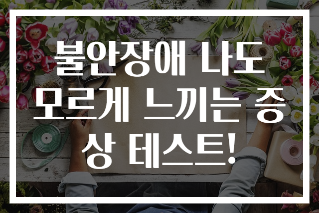 불안장애 나도 모르게 느끼는 증상 테스트!