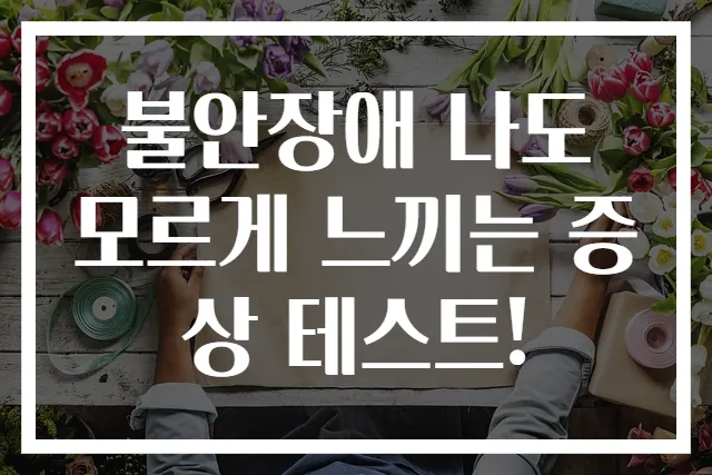 불안장애 나도 모르게 느끼는 증상 테스트!