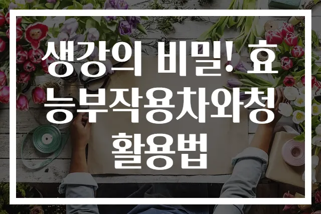 생강의 비밀! 효능부작용차와청 활용법