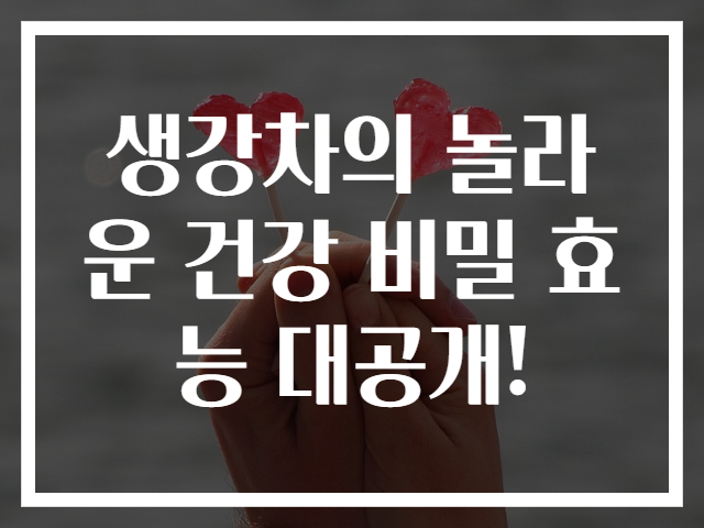생강차의 놀라운 건강 비밀 효능 대공개!