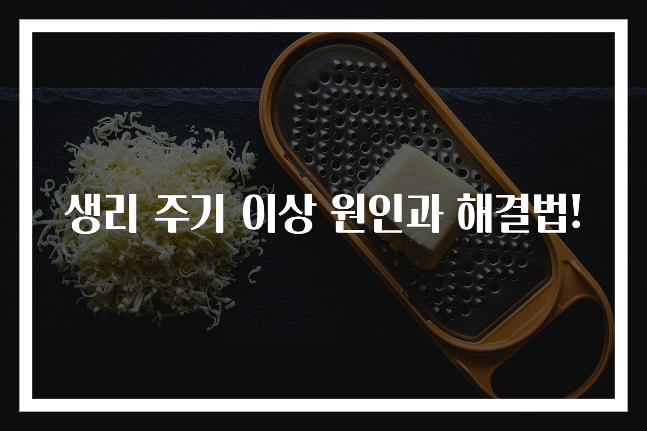 생리 주기 이상 원인과 해결법!