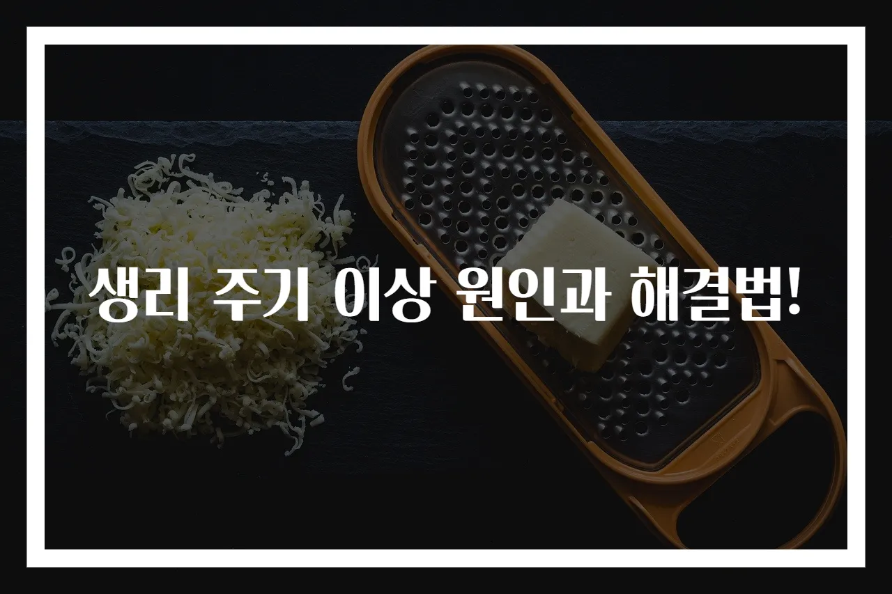 생리 주기 이상 원인과 해결법!