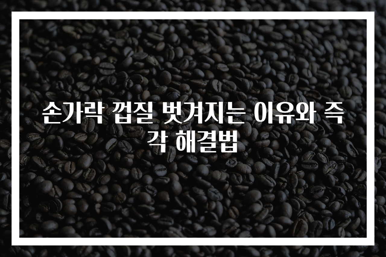 손가락 껍질 벗겨지는 이유와 즉각 해결법