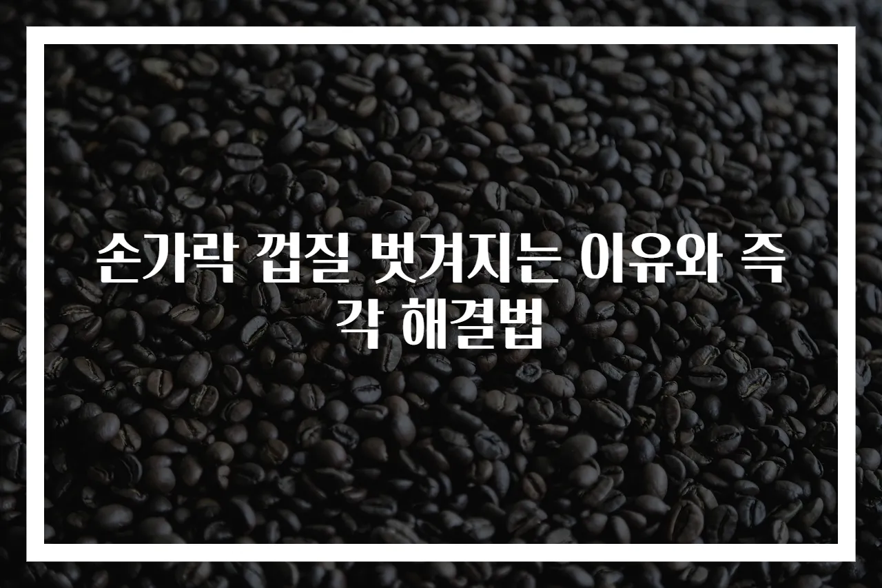 손가락 껍질 벗겨지는 이유와 즉각 해결법