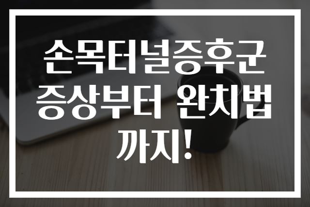 손목터널증후군 증상부터 완치법까지!