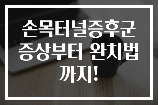 손목터널증후군 증상부터 완치법까지!