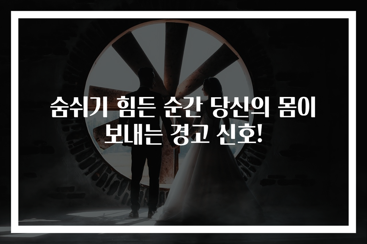 숨쉬기 힘든 순간 당신의 몸이 보내는 경고 신호!