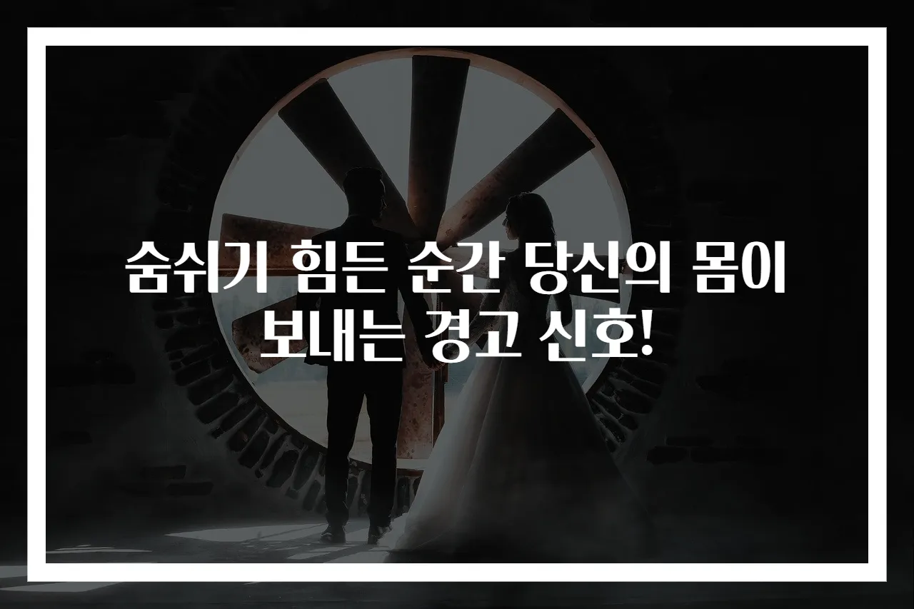 숨쉬기 힘든 순간 당신의 몸이 보내는 경고 신호!