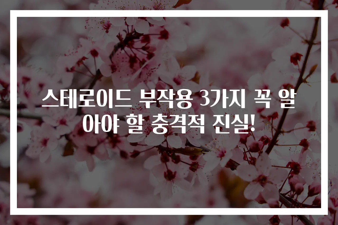 스테로이드 부작용 3가지 꼭 알아야 할 충격적 진실!