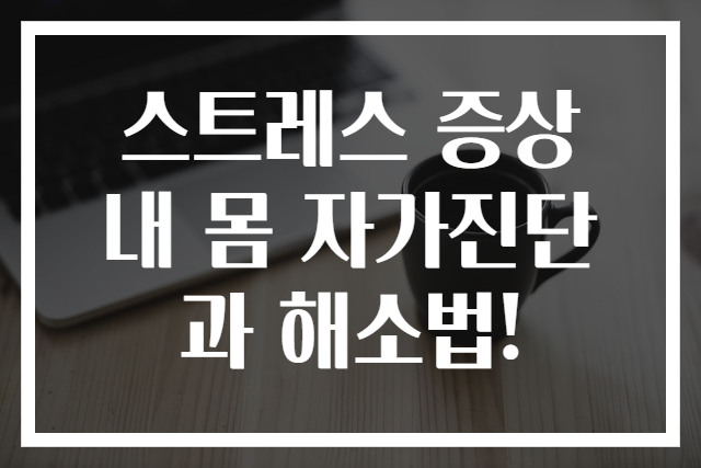 스트레스 증상 내 몸 자가진단과 해소법!