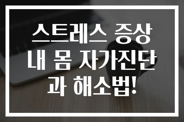 스트레스 증상 내 몸 자가진단과 해소법!