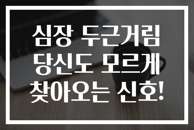 심장 두근거림 당신도 모르게 찾아오는 신호!