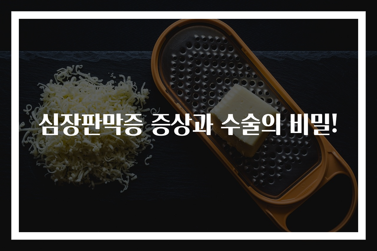 심장판막증 증상과 수술의 비밀!