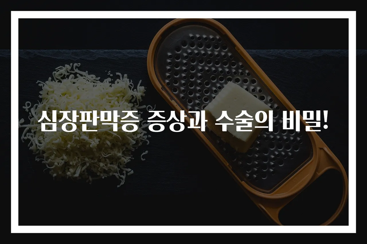 심장판막증 증상과 수술의 비밀!
