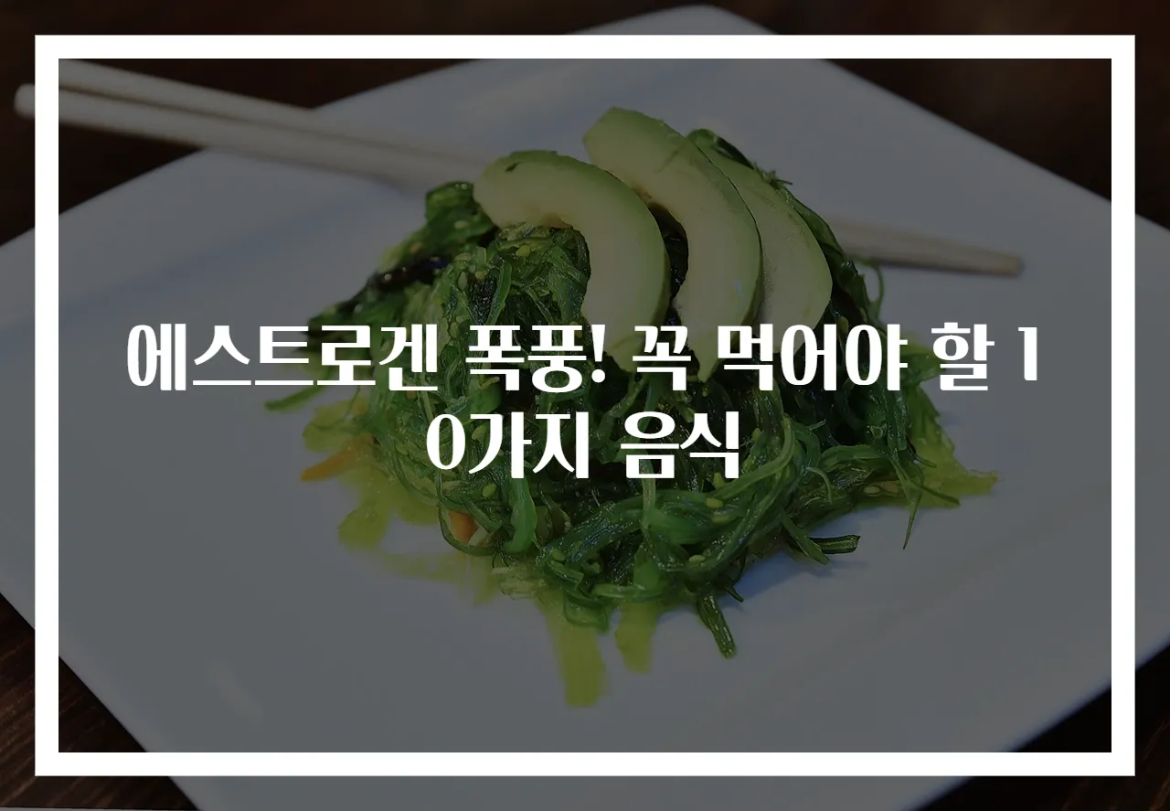 에스트로겐 폭풍! 꼭 먹어야 할 10가지 음식
