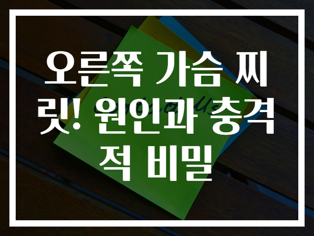 오른쪽 가슴 찌릿! 원인과 충격적 비밀