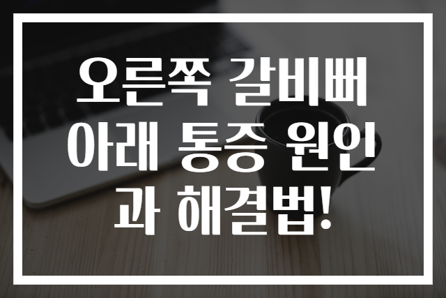 오른쪽 갈비뻐 아래 통증 원인과 해결법!
