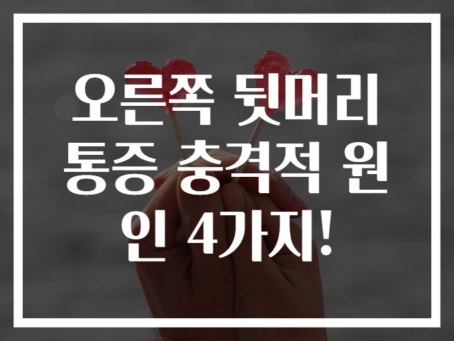 오른쪽 뒷머리 통증 충격적 원인 4가지!