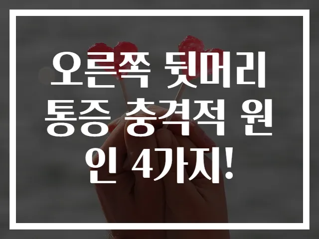 오른쪽 뒷머리 통증 충격적 원인 4가지!