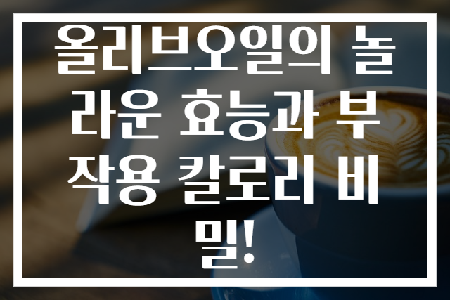 올리브오일의 놀라운 효능과 부작용 칼로리 비밀!