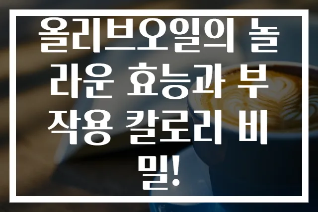 올리브오일의 놀라운 효능과 부작용 칼로리 비밀!
