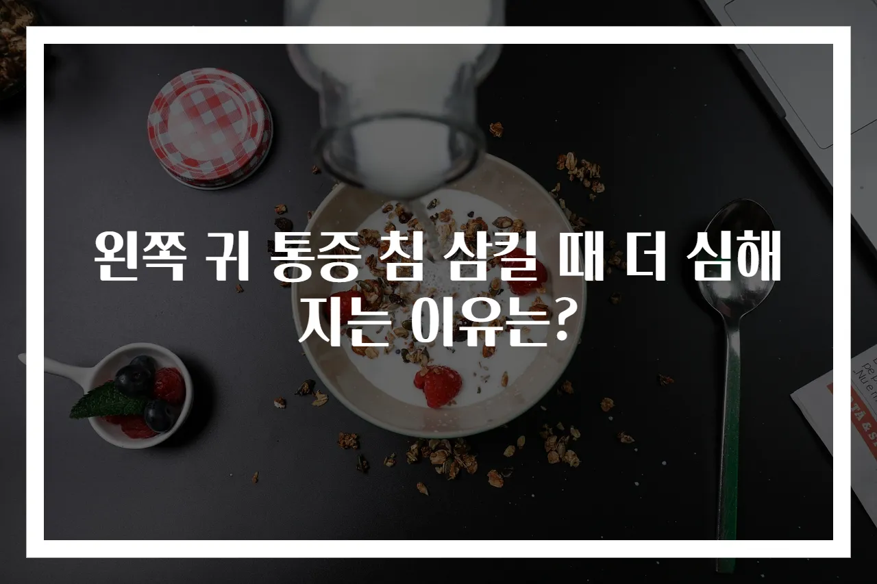 왼쪽 귀 통증 침 삼킬 때 더 심해지는 이유는?