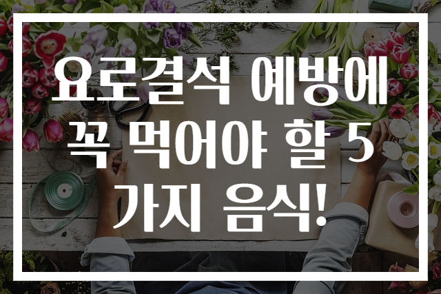 요로결석 예방에 꼭 먹어야 할 5가지 음식!